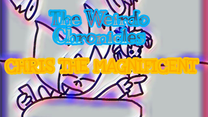 The Weirdo Chronicles - Chris the Magnificent (Part 1)