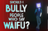 Should I bully people who say Waifu?