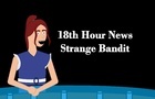 18th Hour News: Strange Bandit