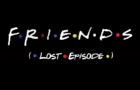 F R I E N D S (Lost Episode)
