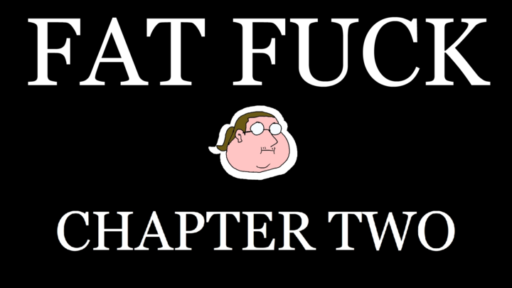 FAT FUCK: CHAPTER TWO