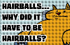 Hairballs... Why did it have to be hairballs?