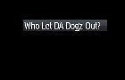 Who Let DA Dogz Out?