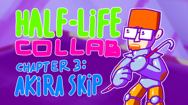 My part for Half-life collab (Chapter 3: AKIRA SKIP)