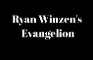 Ryan Winzen's Evangelion