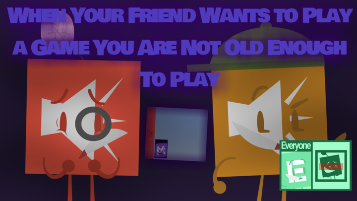 When Your Friend Wants to Play a Game You Are Not Old Enough to Play