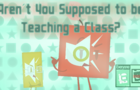 Aren't You Supposed to be Teaching a Class?