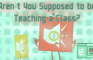 Aren't You Supposed to be Teaching a Class?