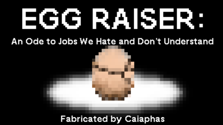 Egg Raiser: An Ode to Jobs We Hate and Don’t Understand