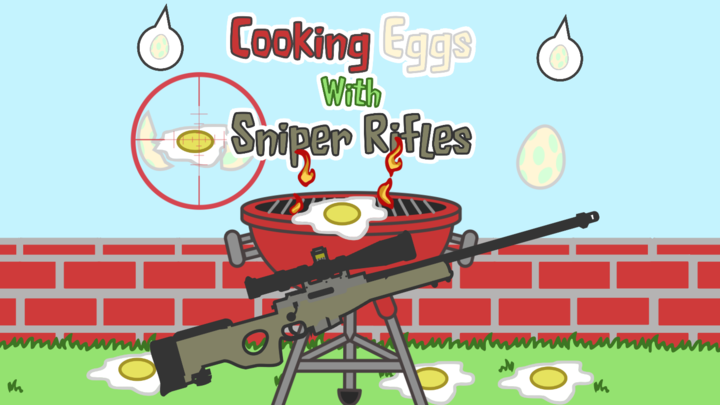 Cooking Eggs with Sniper Rifles