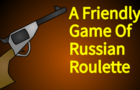 A Friendly Game Of Russian Roulette