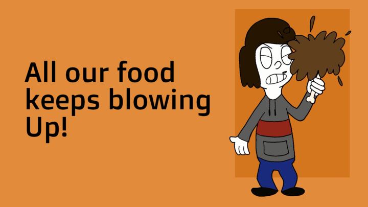 All our food keeps blowing up!
