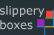 slippery boxes