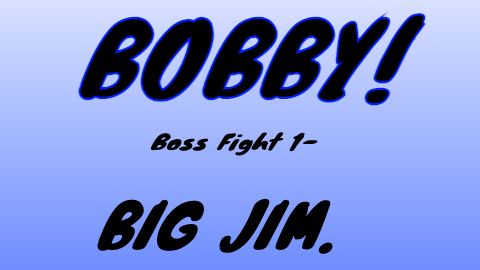 Bobby Boss Fight 1 - Vs. Big Jim.