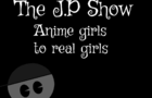 The J.P Show Episode 1 - &quot;Anime girls to real girls&quot;