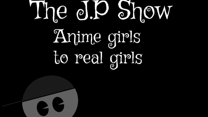 The J.P Show Episode 1 - "Anime girls to real girls"