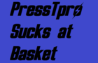 PressTpro sucks at Basket