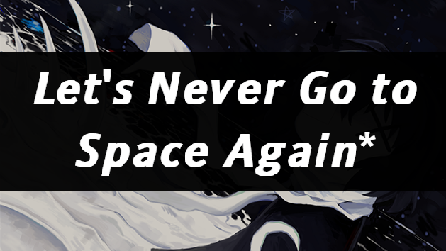 Let's Never Go to Space Again* The Visual Novel