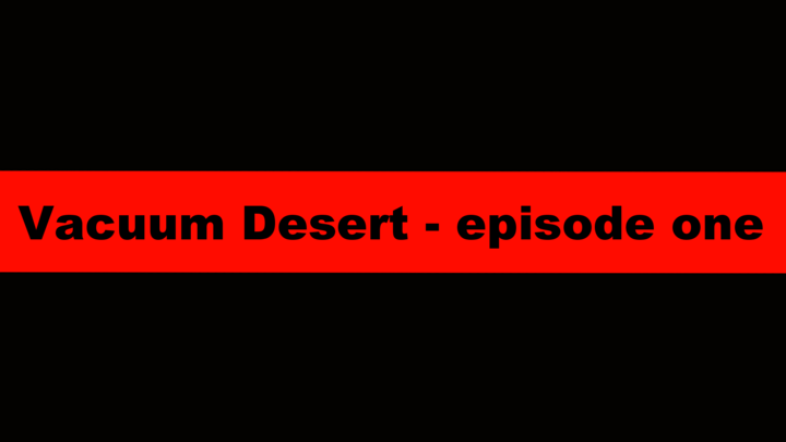 Vacuum Desert - episode one