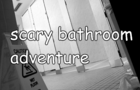scary bathroom adventure