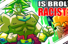 Is Broly RACIST?!
