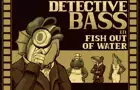 Detective Bass: Fish Out Of Water