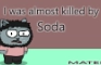 I was almost killed by soda - mated