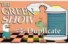 THE GREEN SHOW #4: DUPLICATE