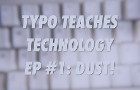 TYPO TEACHES TECHNOLOGY EP #1: DUST!