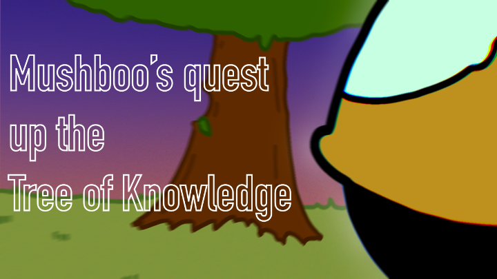 Mushboo’s quest up the tree of knowledge.
