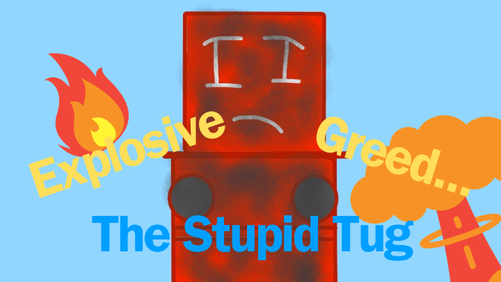 The Stupid Tug: Explosive Greed