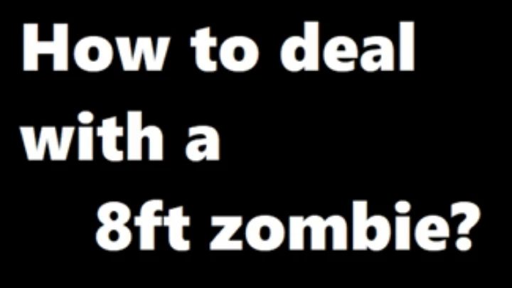 How to deal with a 8ft zombie
