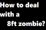 How to deal with a 8ft zombie