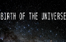 BIRTH OF THE UNIVERSE