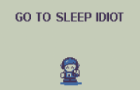 go to sleep idiot