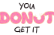 You Donut Get It