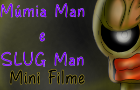 MUMIE MAN AND SLUG MAN