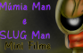 MUMIE MAN AND SLUG MAN
