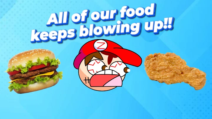 All of our food keeps blowing up