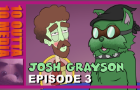 Josh Grayson: Episode 3