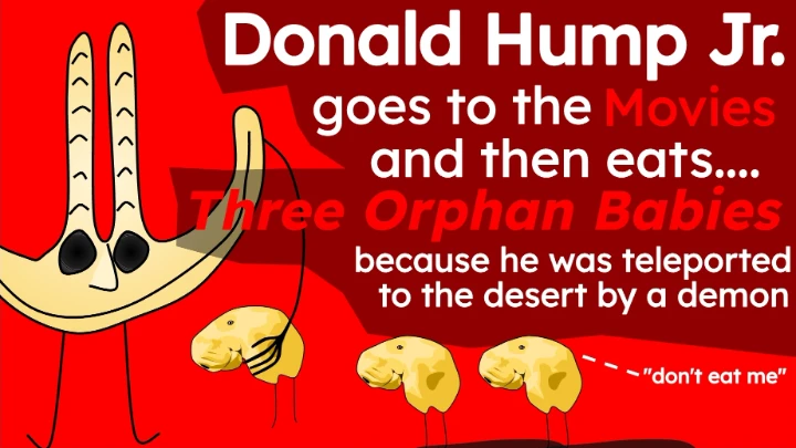 Donald Hump Junior eats three orphans because he was teleported to the desert by the devil