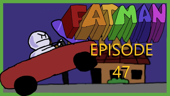 FATMAN EPISODE 47