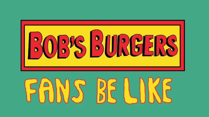 Bob's Burgers fans be like