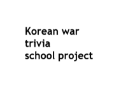 Korean-War Trivia (School Project)