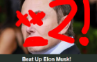 Beat up Elon Musk 2!!!