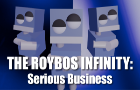 The Roybos Infinity: Serious Business