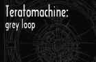 Teratomachine: grey loop