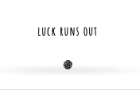 Luck Runs Out