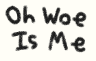 Oh Woe Is Me