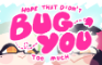 Hope That Didn't bug You Too Much